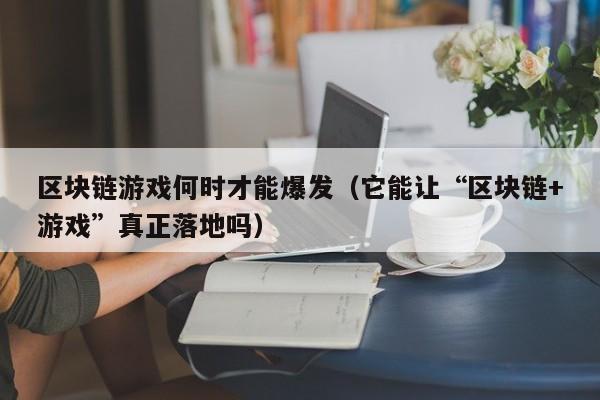 区块链游戏何时才能爆发（它能让“区块链+游戏”真正落地吗）