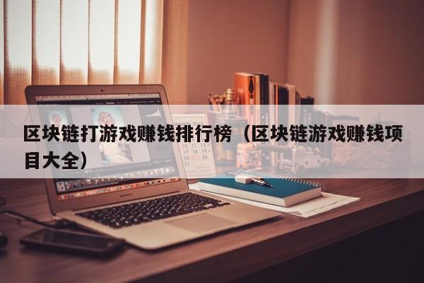 区块链打游戏赚钱排行榜（区块链游戏赚钱项目大全）