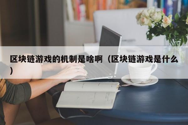 区块链游戏的机制是啥啊（区块链游戏是什么）