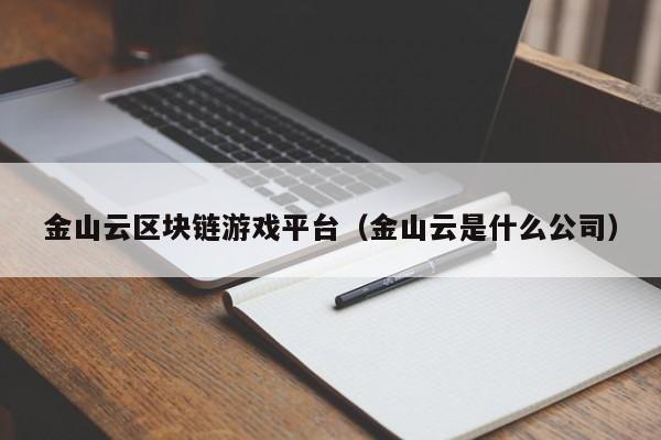 金山云区块链游戏平台（金山云是什么公司）