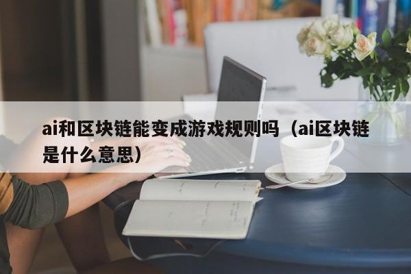 ai和区块链能变成游戏规则吗（ai区块链是什么意思）