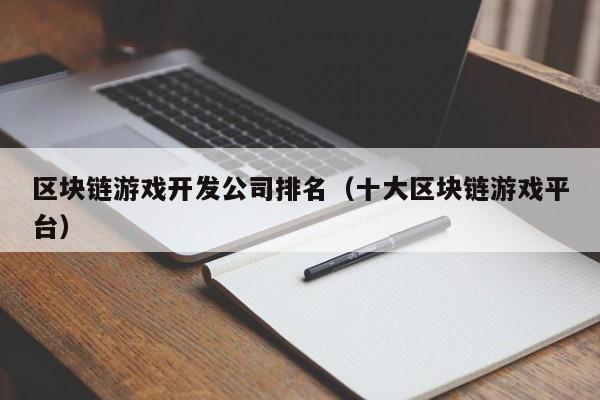 区块链游戏开发公司排名（十大区块链游戏平台）
