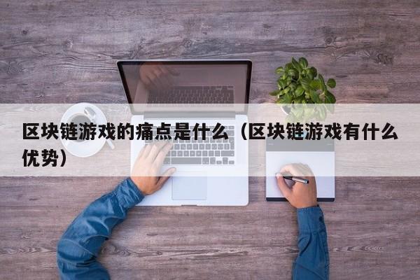 区块链游戏的痛点是什么（区块链游戏有什么优势）