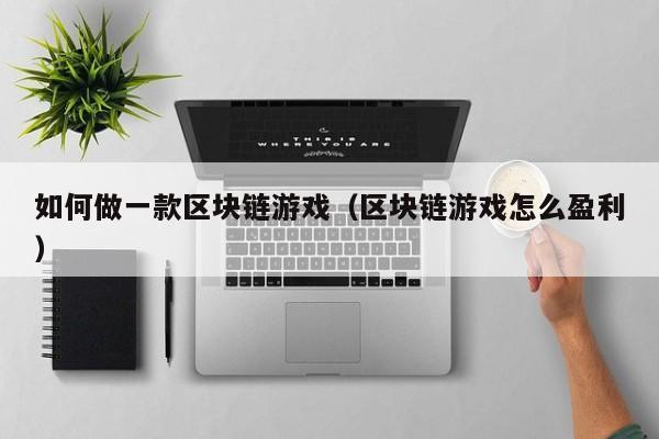 如何做一款区块链游戏（区块链游戏怎么盈利）