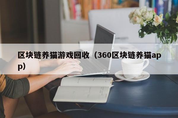 区块链养猫游戏回收（360区块链养猫app）