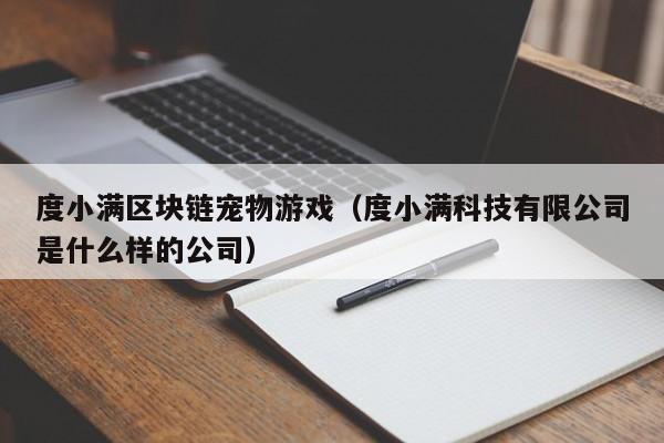 度小满区块链宠物游戏（度小满科技有限公司是什么样的公司）