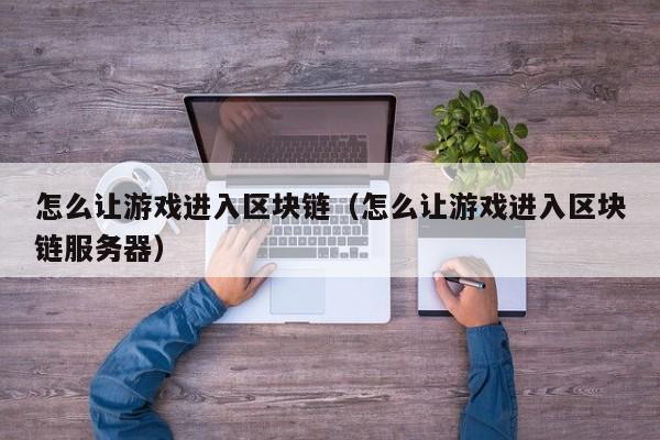 怎么让游戏进入区块链（怎么让游戏进入区块链服务器）