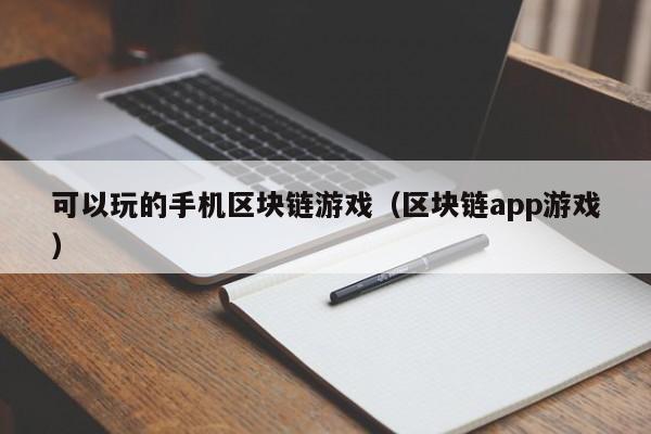 可以玩的手机区块链游戏(区块链app游戏)