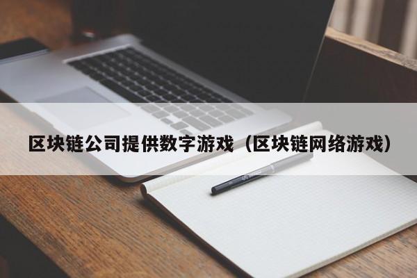 区块链公司提供数字游戏（区块链网络游戏）