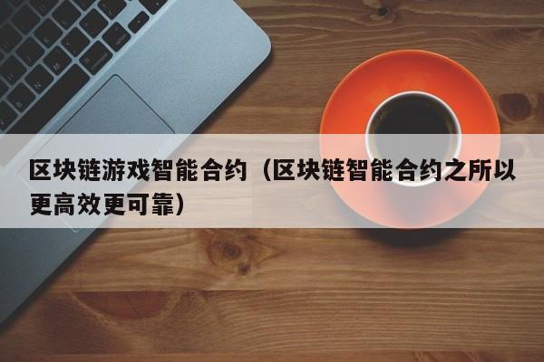 区块链游戏智能合约（区块链智能合约之所以更高效更可靠）