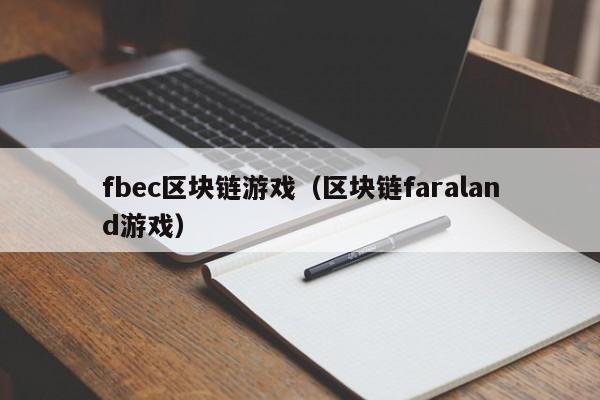 fbec区块链游戏（区块链faraland游戏）