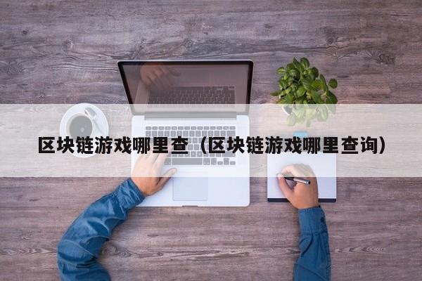 区块链游戏哪里查（区块链游戏哪里查询）