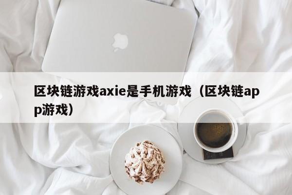 区块链游戏axie是手机游戏（区块链app游戏）