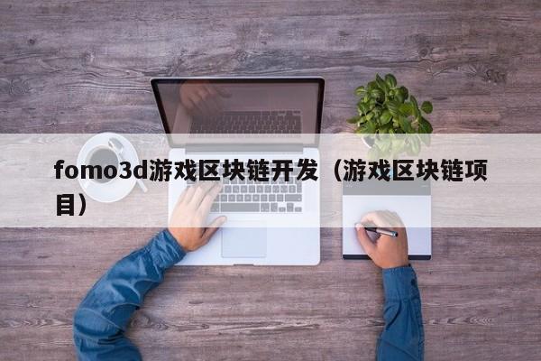 fomo3d游戏区块链开发（游戏区块链项目）