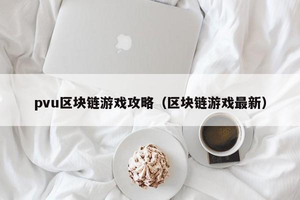 pvu区块链游戏攻略（区块链游戏最新）