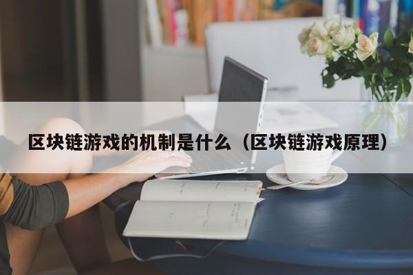 区块链游戏的机制是什么（区块链游戏原理）