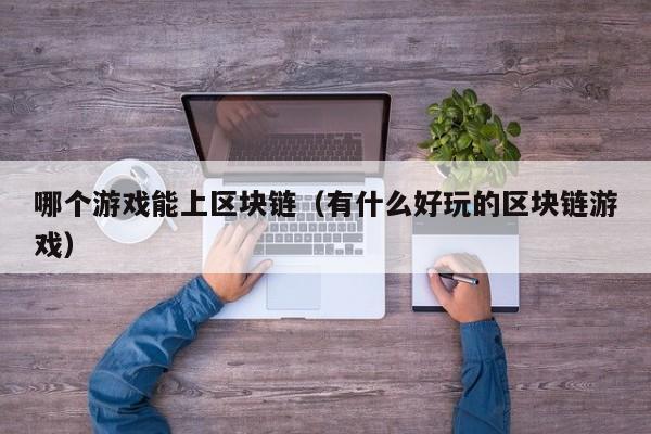 哪个游戏能上区块链（有什么好玩的区块链游戏）