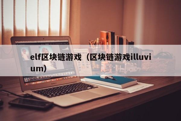 elf区块链游戏(区块链游戏illuvium)