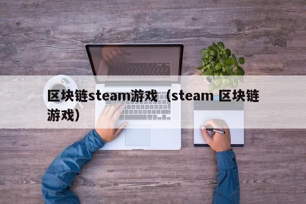 区块链steam游戏（steam 区块链游戏）
