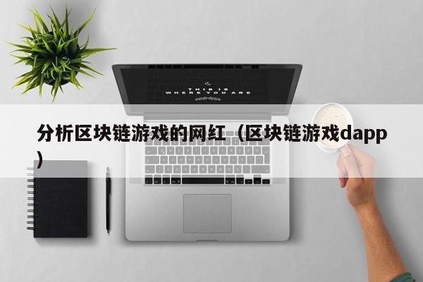 分析区块链游戏的网红(区块链游戏dapp)