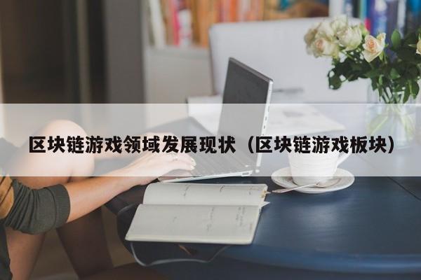 区块链游戏领域发展现状（区块链游戏板块）