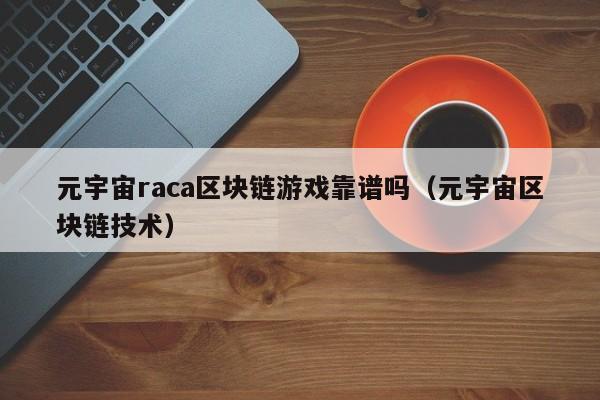 元宇宙raca区块链游戏靠谱吗（元宇宙区块链技术）