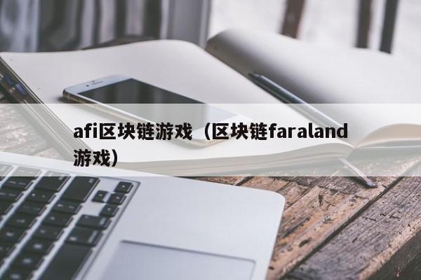 afi区块链游戏(区块链faraland游戏)