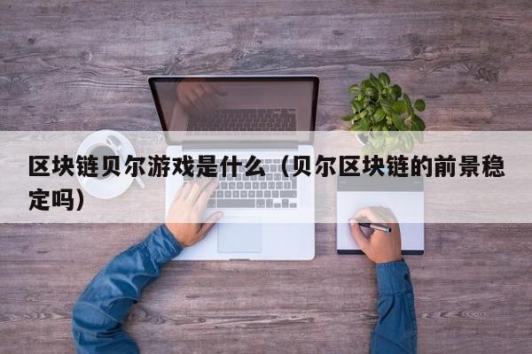 区块链贝尔游戏是什么（贝尔区块链的前景稳定吗）
