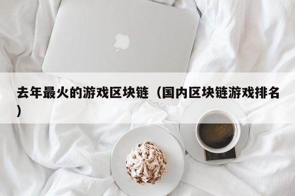 去年最火的游戏区块链（国内区块链游戏排名）