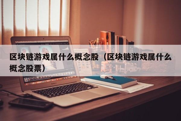 区块链游戏属什么概念股（区块链游戏属什么概念股票）