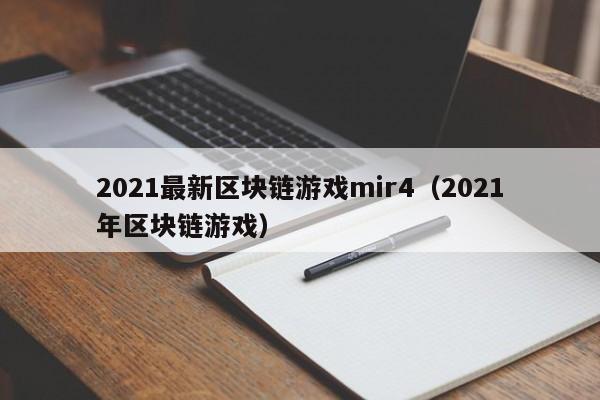 2021最新区块链游戏mir4（2021年区块链游戏）