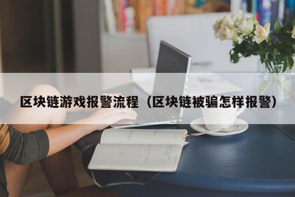 区块链游戏报警流程（区块链被骗怎样报警）