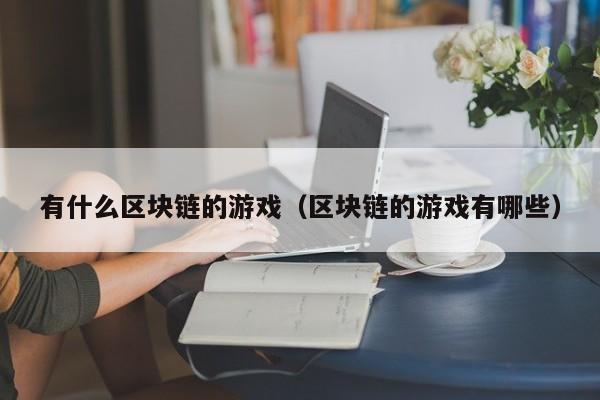 有什么区块链的游戏(区块链的游戏有哪些)
