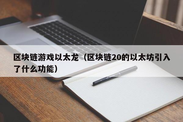 区块链游戏以太龙（区块链20的以太坊引入了什么功能）
