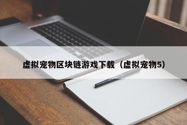 虚拟宠物区块链游戏下载（虚拟宠物5）