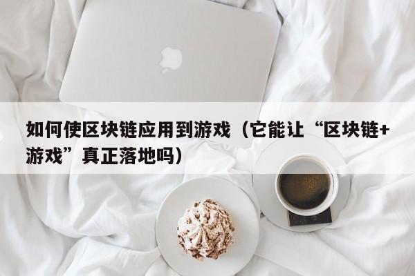 如何使区块链应用到游戏（它能让“区块链+游戏”真正落地吗）