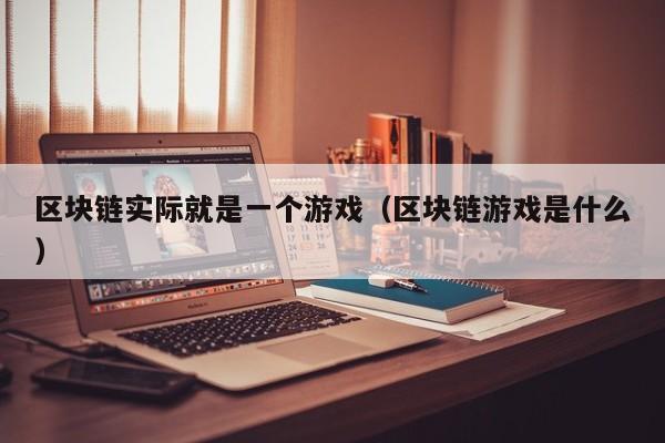 区块链实际就是一个游戏（区块链游戏是什么）
