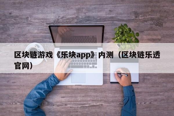 区块链游戏《乐块app》内测（区块链乐透官网）