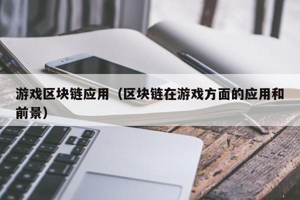 游戏区块链应用（区块链在游戏方面的应用和前景）