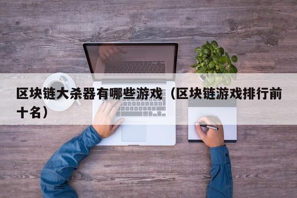 区块链大杀器有哪些游戏（区块链游戏排行前十名）