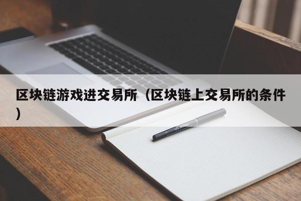 区块链游戏进交易所（区块链上交易所的条件）