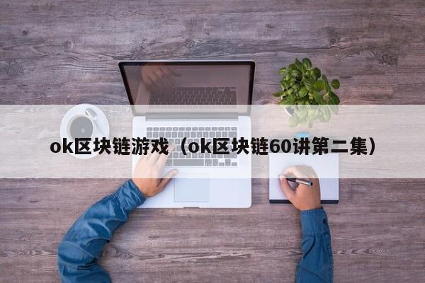 ok区块链游戏（ok区块链60讲第二集）